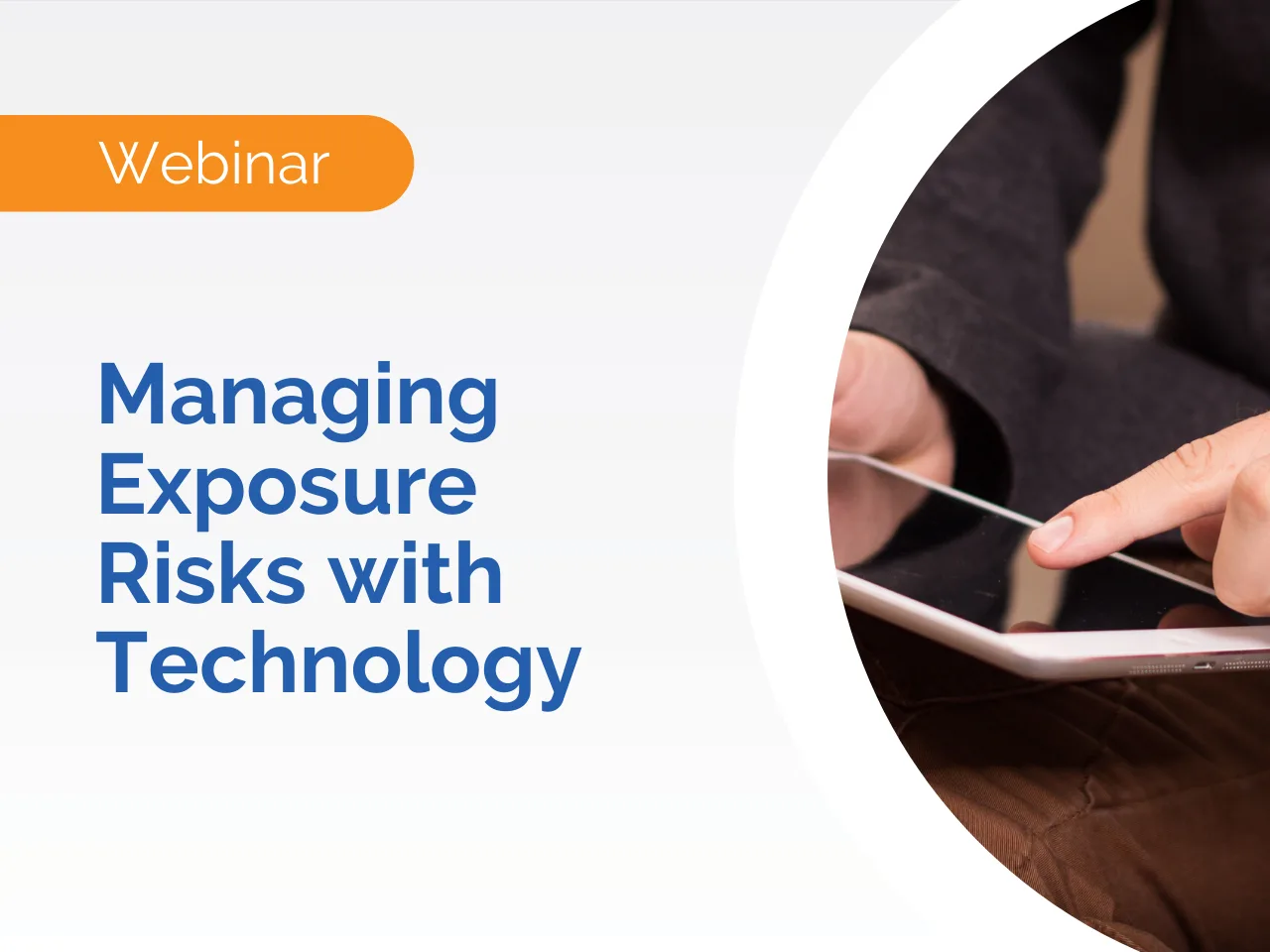 Webinar: Managing Exposure Risks with Technology; person using tablet on the right side of the image highlights effective strategies for managing exposure risks.