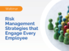 Connecting Your Workers to Risk: Risk Management Strategies that Engage Every Employee